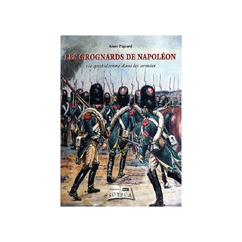 Les grognards de Napoléon, vie quotidienne dans les armées Les grognards de Napoléon, vie quotidienne dans les armées
